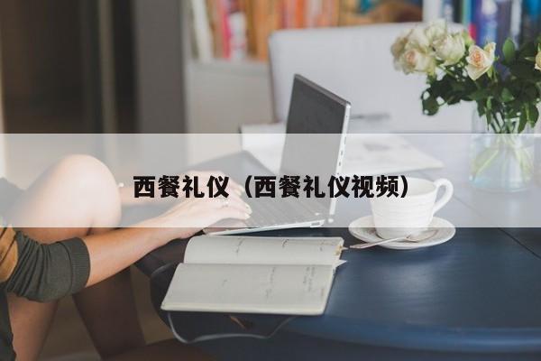 西餐礼仪（西餐礼仪视频）