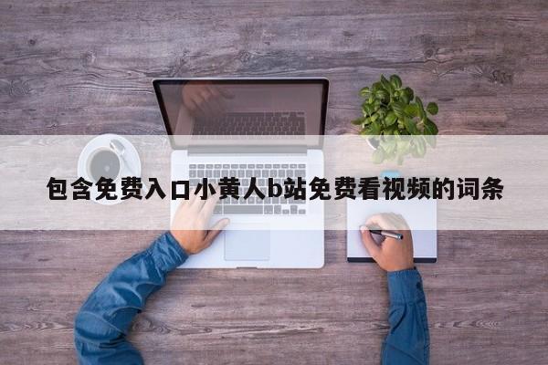 包含免费入口小黄人b站免费看视频的词条