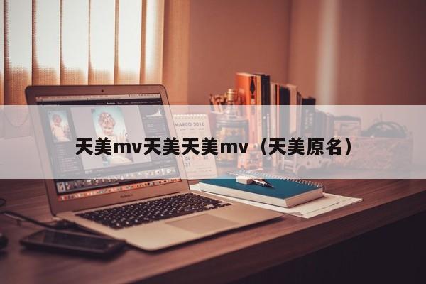 天美mv天美天美mv（天美原名）