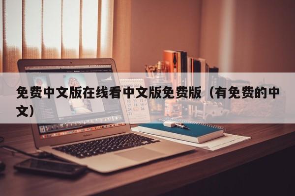 免费中文版在线看中文版免费版（有免费的中文）