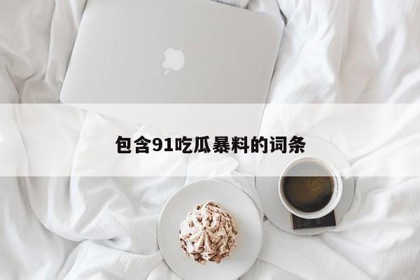 包含91吃瓜暴料的词条
