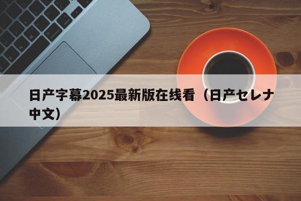 日产字幕2025最新版在线看（日产セレナ中文）