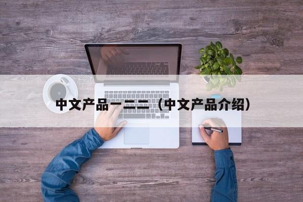 中文产品一二二（中文产品介绍）