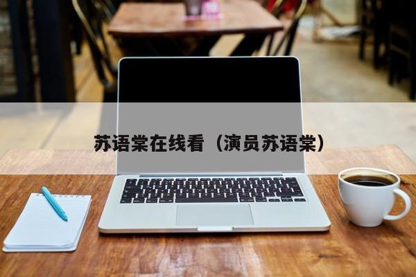 苏语棠在线看（演员苏语棠）