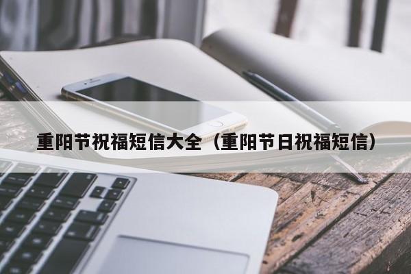 重阳节祝福短信大全（重阳节日祝福短信）