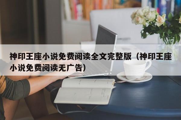 神印王座小说免费阅读全文完整版（神印王座小说免费阅读无广告）