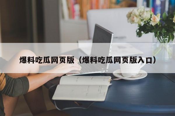 爆料吃瓜网页版（爆料吃瓜网页版入口）
