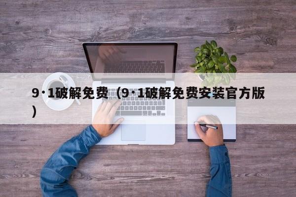 9·1破解免费（9·1破解免费安装官方版）