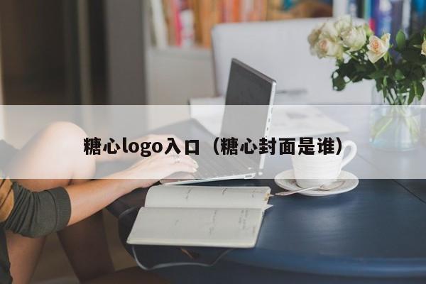 糖心logo入口（糖心封面是谁）