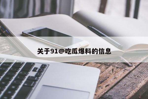 关于91@吃瓜爆料的信息