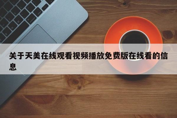 关于天美在线观看视频播放免费版在线看的信息