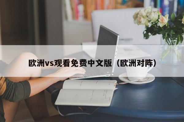欧洲vs观看免费中文版（欧洲对阵）