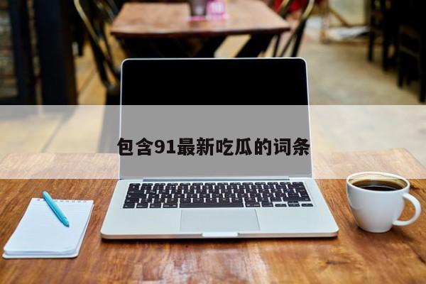 包含91最新吃瓜的词条