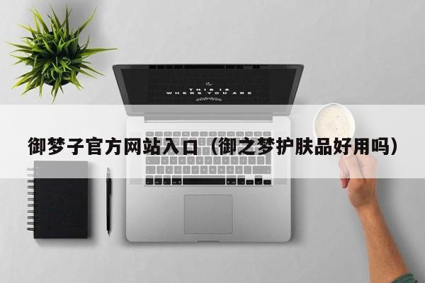御梦子官方网站入口（御之梦护肤品好用吗）