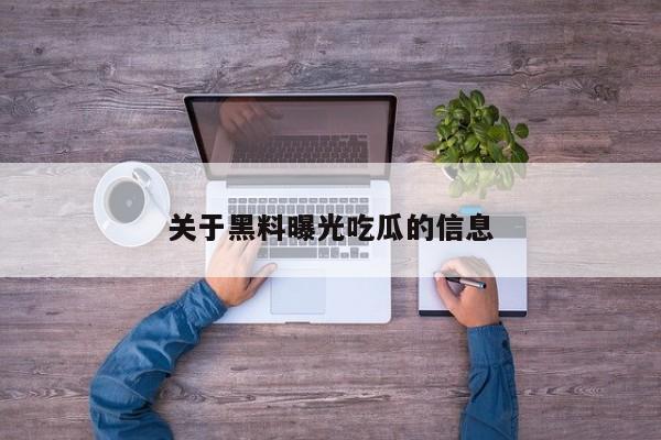 关于黑料曝光吃瓜的信息