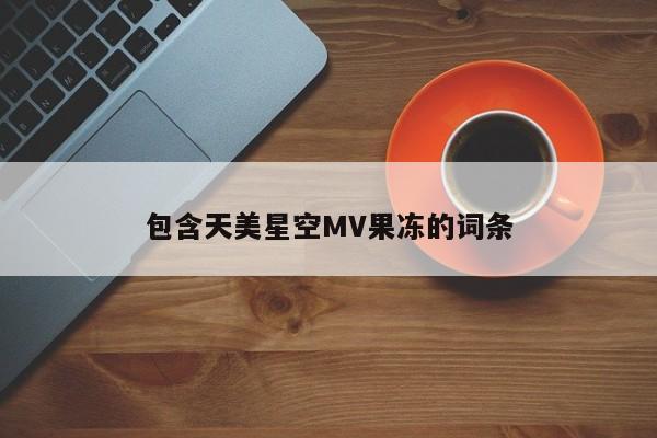 包含天美星空MV果冻的词条