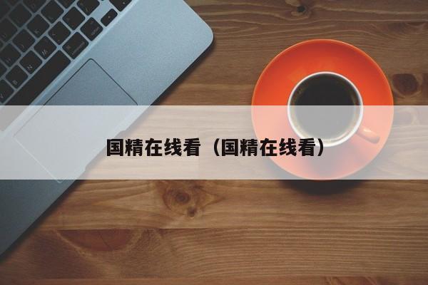 国精在线看（国精在线看）