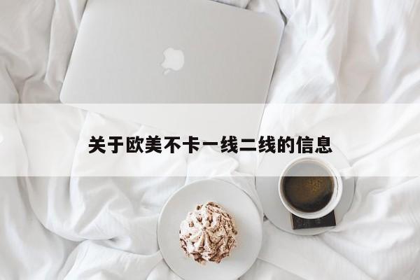 关于欧美不卡一线二线的信息