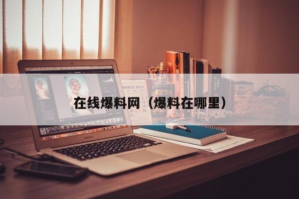 在线爆料网（爆料在哪里）