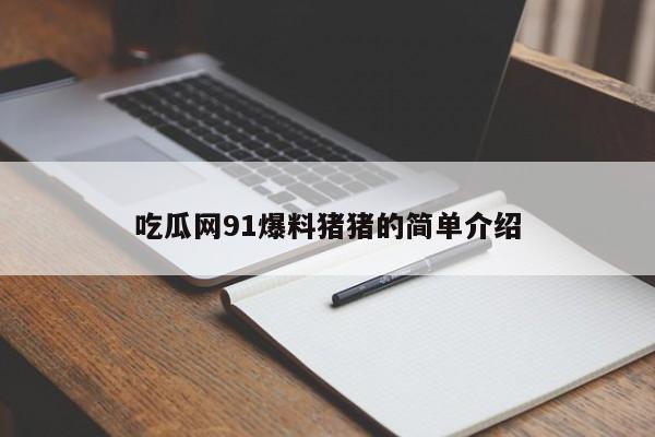 吃瓜网91爆料猪猪的简单介绍