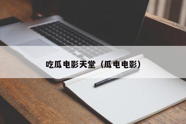 吃瓜电影天堂（瓜电电影）