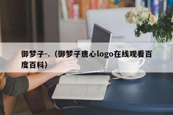 御梦子-.（御梦子唐心logo在线观看百度百科）