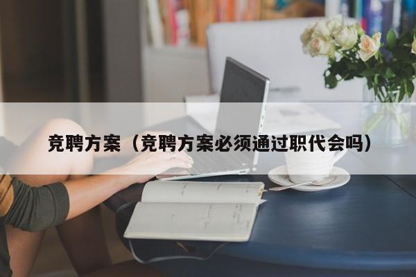竞聘方案（竞聘方案必须通过职代会吗）