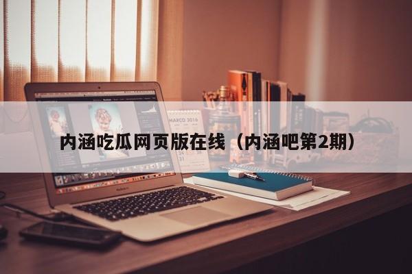 内涵吃瓜网页版在线（内涵吧第2期）