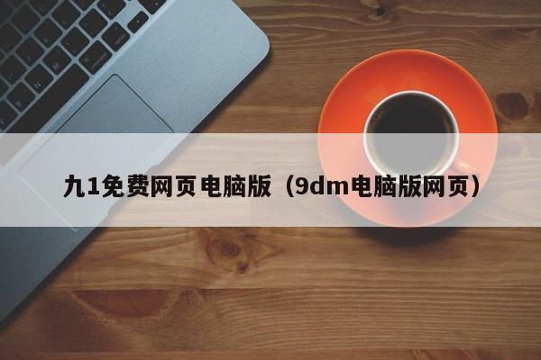 九1免费网页电脑版（9dm电脑版网页）