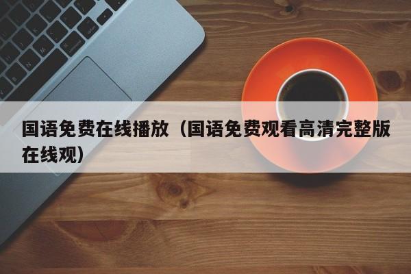 国语免费在线播放（国语免费观看高清完整版在线观）