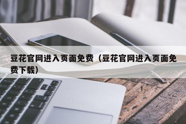 豆花官网进入页面免费（豆花官网进入页面免费下载）