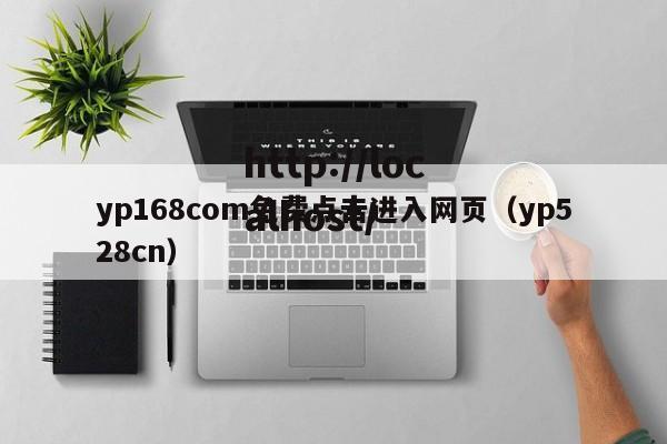 yp168com免费点击进入网页（yp528cn）