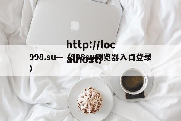 998.su—（998su浏览器入口登录）
