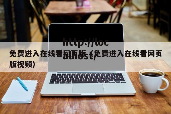 免费进入在线看网页版（免费进入在线看网页版视频）
