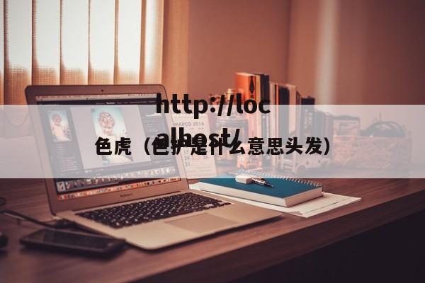 色虎（色护是什么意思头发）
